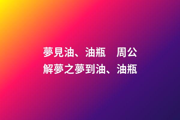 夢見油、油瓶　周公解夢之夢到油、油瓶